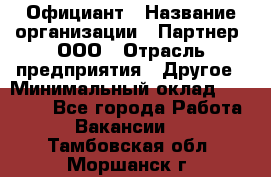 Официант › Название организации ­ Партнер, ООО › Отрасль предприятия ­ Другое › Минимальный оклад ­ 40 000 - Все города Работа » Вакансии   . Тамбовская обл.,Моршанск г.